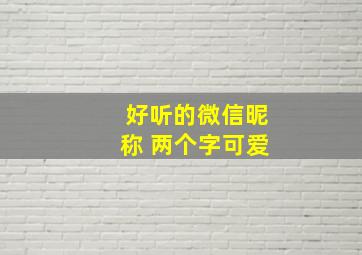 好听的微信昵称 两个字可爱